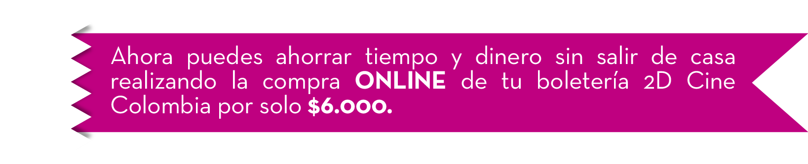 Ahora puedes ahorrar tiempo y dinero sin salir de casa realizando la compra ONLINE de tu boletera 2D Cine Colombia por solo $6.000.