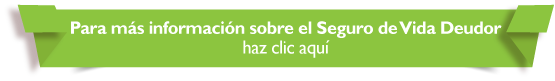 Para ms informacin sobre el Seguro de Vida Deudor haz clic aqu