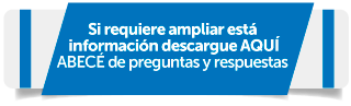 Si requiere ampliar está información descargue AQUÍ ABECÉ de preguntas y respuestas Si requiere ampliar está información descargue AQUÍ ABECÉ de preguntas y respuestas